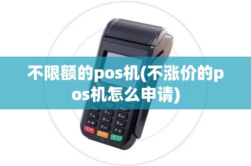 不限额的pos机(不涨价的pos机怎么申请) 不限额的pos机(不涨价的pos机怎么申请)