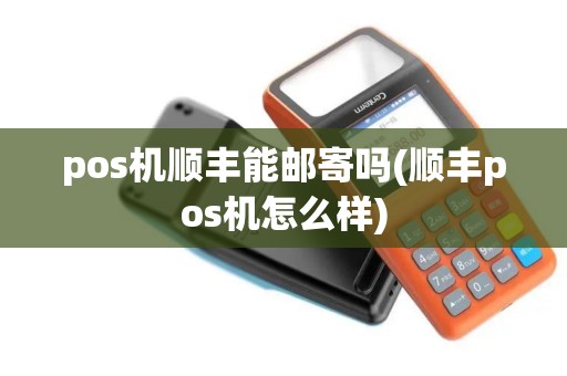 pos机顺丰能邮寄吗(顺丰pos机怎么样)