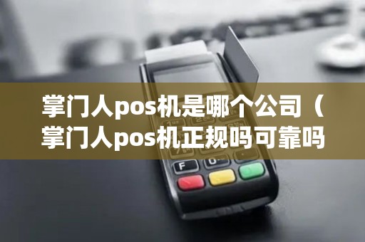 掌门人pos机是哪个公司（掌门人pos机正规吗可靠吗）