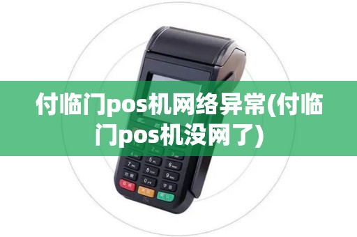 付临门pos机网络异常(付临门pos机没网了)