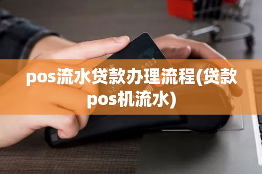 pos流水贷款办理流程(贷款pos机流水)