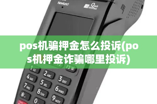 pos机骗押金怎么投诉(pos机押金诈骗哪里投诉)
