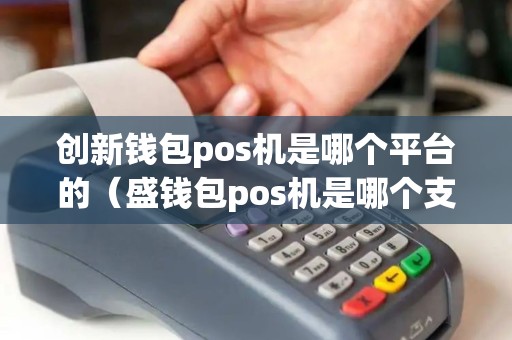 创新钱包pos机是哪个平台的（盛钱包pos机是哪个支付公司）