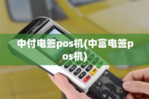 中付电签pos机(中富电签pos机)