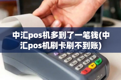 中汇pos机多到了一笔钱(中汇pos机刷卡刷不到账)