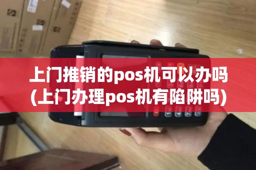 上门推销的pos机可以办吗(上门办理pos机有陷阱吗)