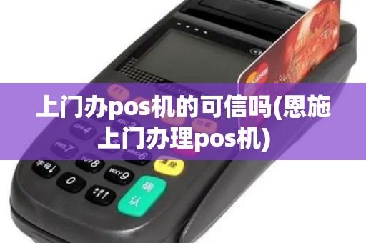 上门办pos机的可信吗(恩施上门办理pos机)