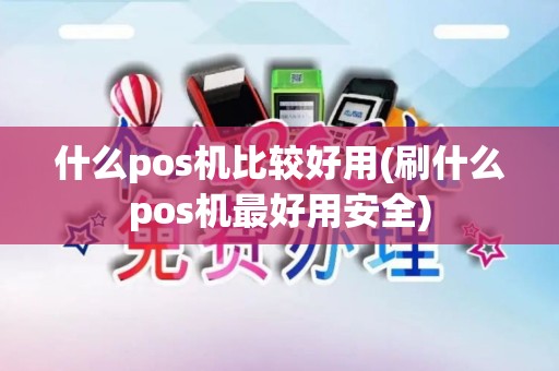 什么pos机比较好用(刷什么pos机最好用安全)