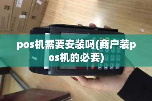 pos机需要安装吗(商户装pos机的必要)