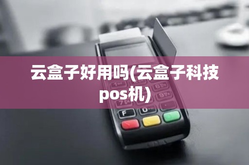 云盒子好用吗(云盒子科技pos机)