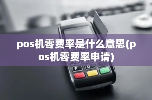 pos机零费率是什么意思(pos机零费率申请)