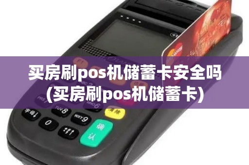 买房刷pos机储蓄卡安全吗(买房刷pos机储蓄卡)