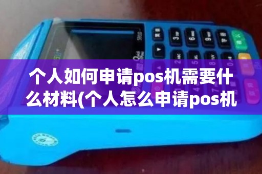 个人如何申请pos机需要什么材料(个人怎么申请pos机2017)