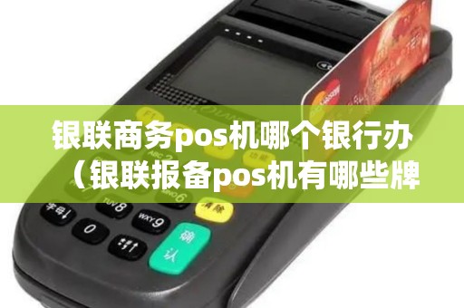 银联商务pos机哪个银行办（银联报备pos机有哪些牌子）