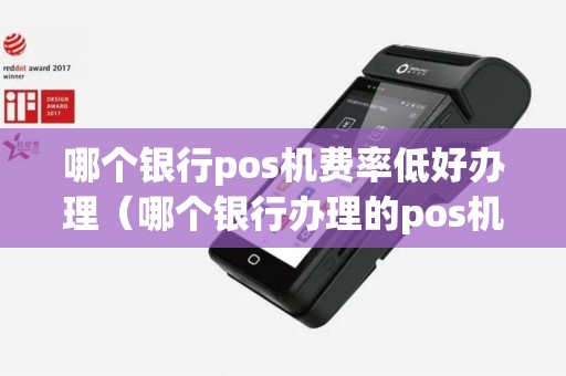 哪个银行pos机费率低好办理（哪个银行办理的pos机费率最低）