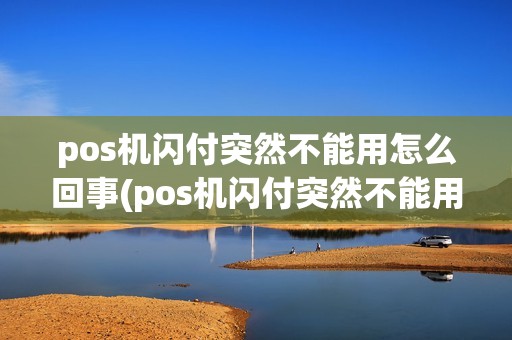 pos机闪付突然不能用怎么回事(pos机闪付突然不能用)