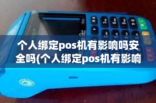 个人绑定pos机有影响吗安全吗(个人绑定pos机有影响吗)