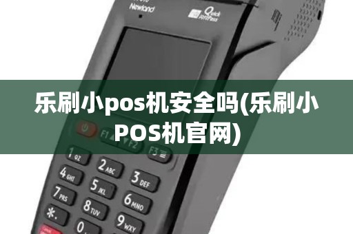 乐刷小pos机安全吗(乐刷小POS机官网)