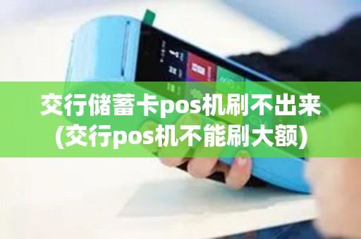 交行储蓄卡pos机刷不出来(交行pos机不能刷大额)