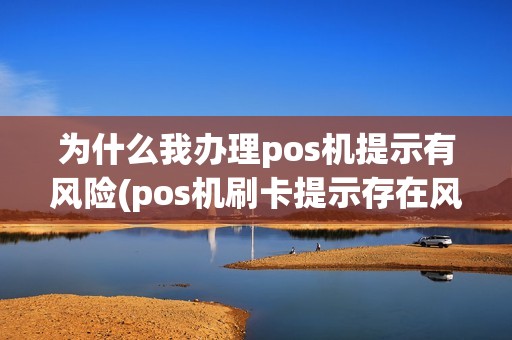 为什么我办理pos机提示有风险(pos机刷卡提示存在风险)