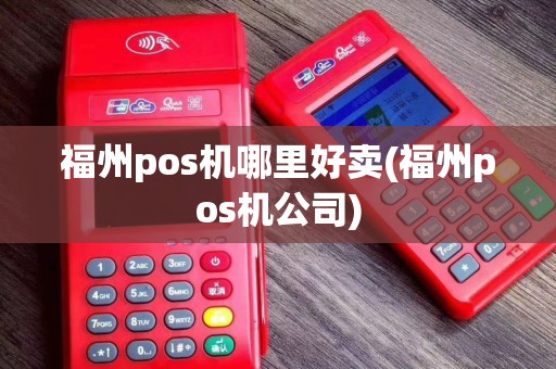 福州pos机哪里好卖(福州pos机公司)