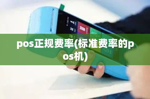 pos正规费率(标准费率的pos机)