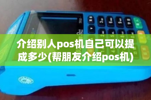 介绍别人pos机自己可以提成多少(帮朋友介绍pos机)