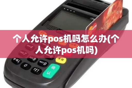个人允许pos机吗怎么办(个人允许pos机吗)