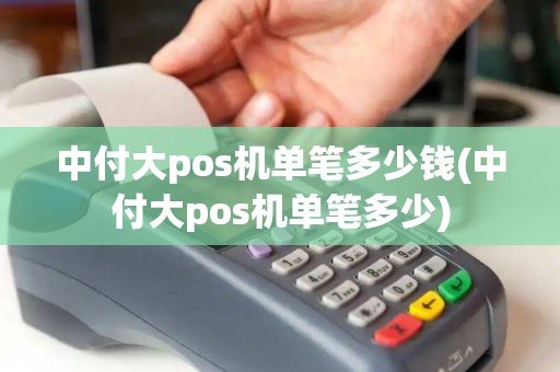 中付大pos机单笔多少钱(中付大pos机单笔多少)