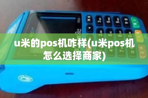 u米的pos机咋样(u米pos机怎么选择商家)