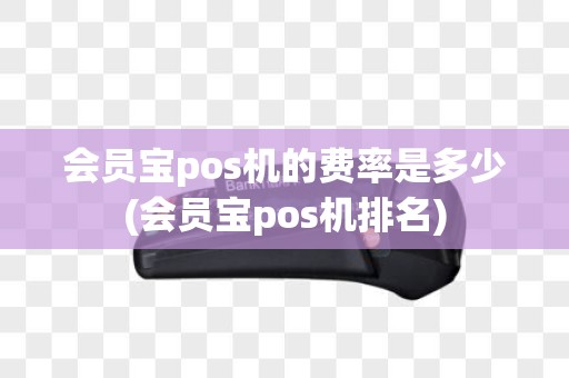 会员宝pos机的费率是多少(会员宝pos机排名)