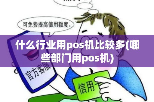 什么行业用pos机比较多(哪些部门用pos机)