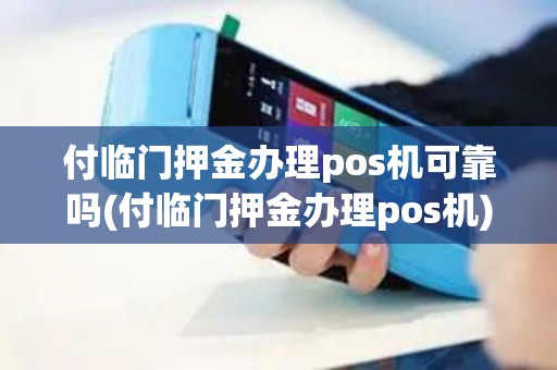 付临门押金办理pos机可靠吗(付临门押金办理pos机)