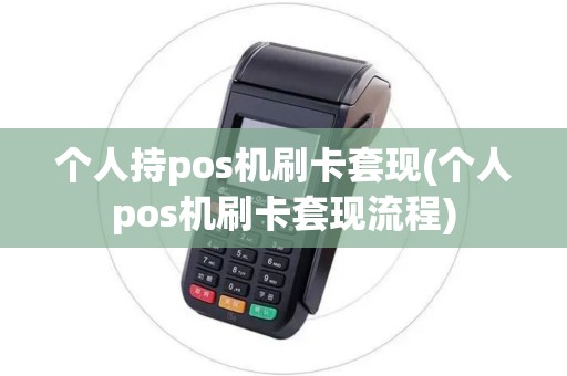 个人持pos机刷卡套现(个人pos机刷卡套现流程)