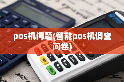 pos机问题(智能pos机调查问卷)