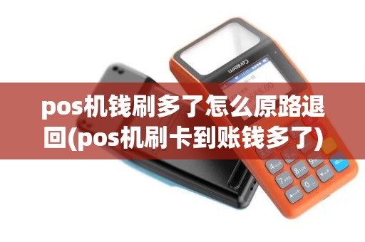 pos机钱刷多了怎么原路退回(pos机刷卡到账钱多了)