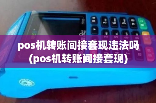 pos机转账间接套现违法吗(pos机转账间接套现)