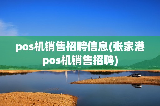 pos机销售招聘信息(张家港pos机销售招聘)