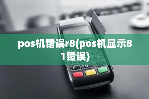 pos机错误r8(pos机显示81错误)