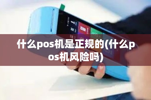 什么pos机是正规的(什么pos机风险吗)