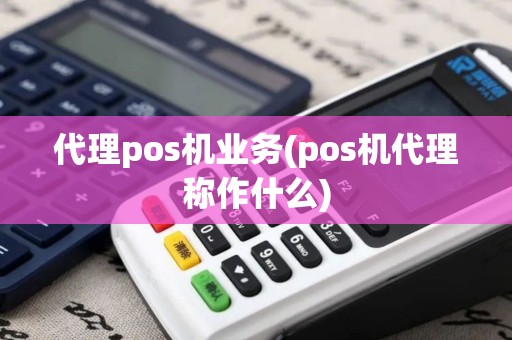 代理pos机业务(pos机代理称作什么)