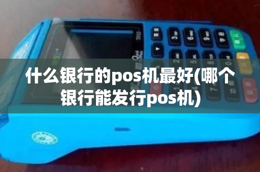 什么银行的pos机最好(哪个银行能发行pos机)