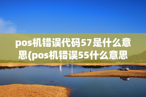 pos机错误代码57是什么意思(pos机错误55什么意思)
