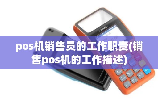pos机销售员的工作职责(销售pos机的工作描述)