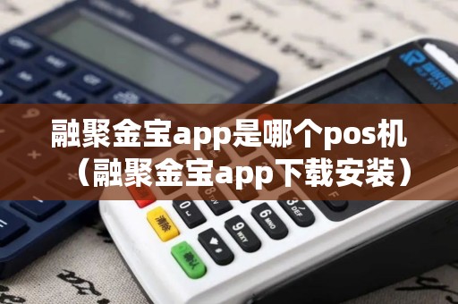 融聚金宝app是哪个pos机（融聚金宝app下载安装）
