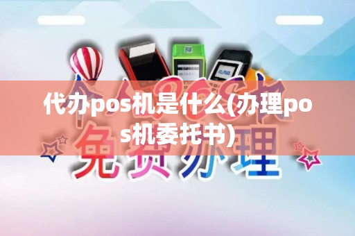 代办pos机是什么(办理pos机委托书)