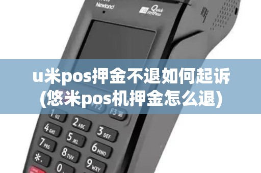 u米pos押金不退如何起诉(悠米pos机押金怎么退)
