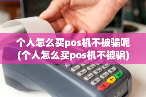 个人怎么买pos机不被骗呢(个人怎么买pos机不被骗)