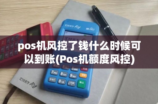 pos机风控了钱什么时候可以到账(Pos机额度风控)