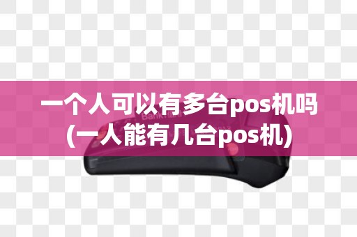 一个人可以有多台pos机吗(一人能有几台pos机)